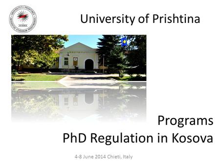 University of Prishtina 4-8 June 2014 Chieti, Italy Programs PhD Regulation in Kosova.
