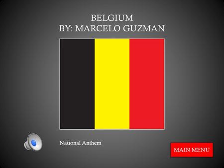 BELGIUM BY: MARCELO GUZMAN MAIN MENU National Anthem.