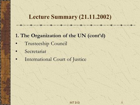 INT 3131 Lecture Summary (21.11.2002) 1. The Organization of the UN (cont’d) Trusteeship Council Secretariat International Court of Justice.