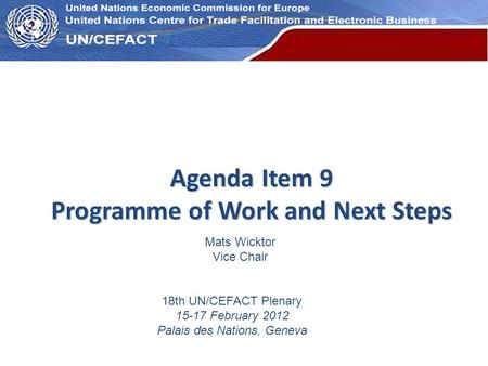 UN Economic Commission for Europe Agenda Item 9 Programme of Work and Next Steps 18th UN/CEFACT Plenary 15-17 February 2012 Palais des Nations, Geneva.