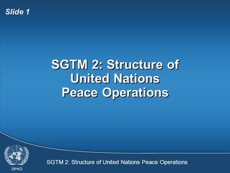 SGTM 2: Structure of United Nations Peace Operations Slide 1 SGTM 2: Structure of United Nations Peace Operations.