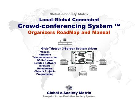 Local-Global Connected Crowd-conferencing System ™ Global e-Society Matrix Blueprint for na Evolutive Society System Glob-Triptych 3-Screen System driven.