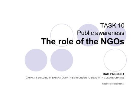 TASK 10 Public awareness The role of the NGOs DAC PROJECT CAPACITY BUILDING IN BALKAN COUNTRIES IN ORDER TO DEAL WITH CLIMATE CHANGE Prepared by: Stelios.