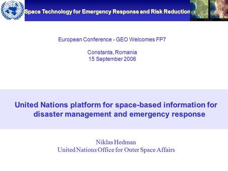 Space Technology for Emergency Response and Risk Reduction European Conference - GEO Welcomes FP7 Constanta, Romania 15 September 2006 United Nations platform.