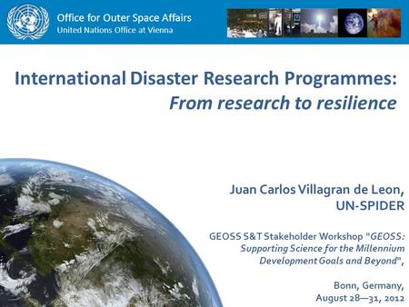 Office for Outer Space Affairs United Nations Office at Vienna International Disaster Research Programmes: From research to resilience Juan Carlos Villagran.