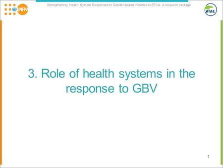 Strengthening Health System Responses to Gender-based Violence in EECA: A resource package 3. Role of health systems in the response to GBV 1.