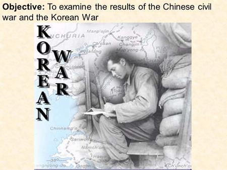 Objective: To examine the results of the Chinese civil war and the Korean War  