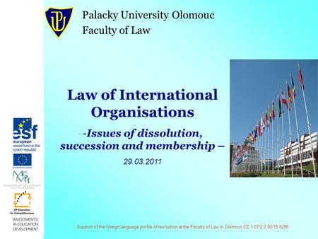 Support of the foreign language profile of law tuition at the Faculty of Law in Olomouc CZ.1.07/2.2.00/15.0288 Law of International Organisations -Issues.