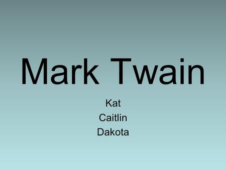 Mark Twain Kat Caitlin Dakota. Intro to Twain Born Samuel Langhorne Clemens Born in 1835 in Florida, MO, died 1910 Tragic early life (first 30 years).