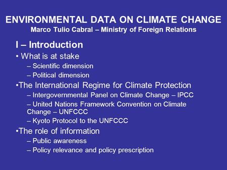 ENVIRONMENTAL DATA ON CLIMATE CHANGE Marco Tulio Cabral – Ministry of Foreign Relations I – Introduction What is at stake – Scientific dimension – Political.