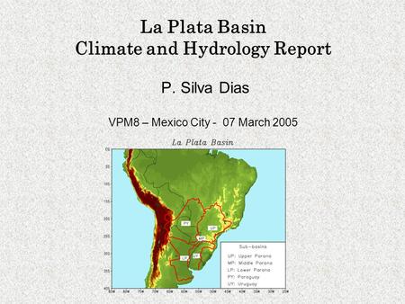La Plata Basin Climate and Hydrology Report P. Silva Dias VPM8 – Mexico City - 07 March 2005.