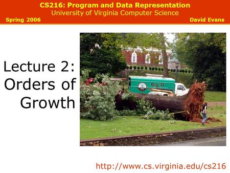 CS216: Program and Data Representation University of Virginia Computer Science Spring 2006 David Evans Lecture 2: Orders of Growth