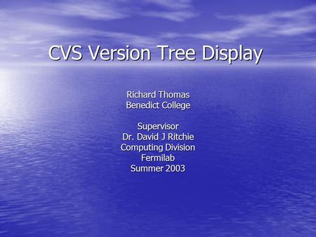 CVS Version Tree Display Richard Thomas Benedict College Supervisor Dr. David J Ritchie Computing Division Fermilab Summer 2003.
