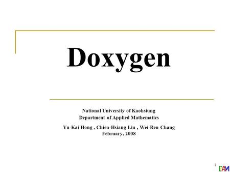 1 Doxygen National University of Kaohsiung Department of Applied Mathematics Yu-Kai Hong, Chien-Hsiang Liu, Wei-Ren Chang February, 2008.