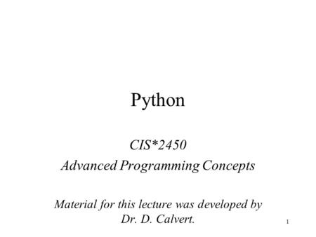 1 Python CIS*2450 Advanced Programming Concepts Material for this lecture was developed by Dr. D. Calvert.