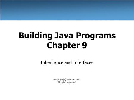 Building Java Programs Chapter 9 Inheritance and Interfaces Copyright (c) Pearson 2013. All rights reserved.