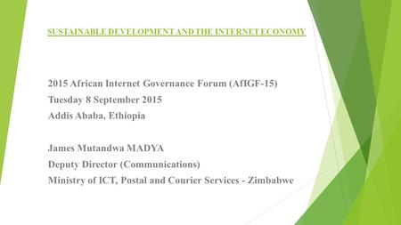 SUSTAINABLE DEVELOPMENT AND THE INTERNET ECONOMY 2015 African Internet Governance Forum (AfIGF-15) Tuesday 8 September 2015 Addis Ababa, Ethiopia James.