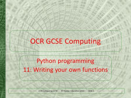 OCR Computing GCSE © Hodder Education 2013 Slide 1 OCR GCSE Computing Python programming 11: Writing your own functions.