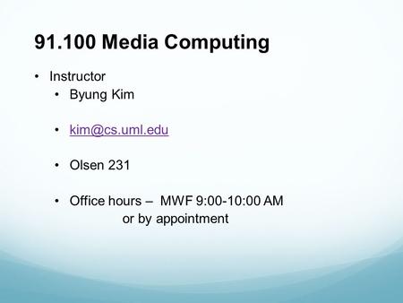 91.100 Media Computing Instructor Byung Kim Olsen 231 Office hours – MWF 9:00-10:00 AM or by appointment.