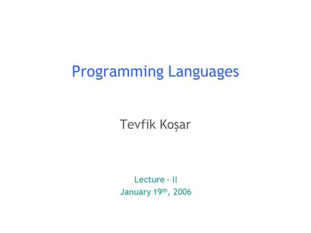 1 Programming Languages Tevfik Koşar Lecture - II January 19 th, 2006.