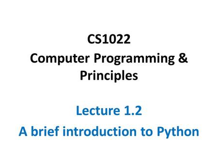 CS1022 Computer Programming & Principles Lecture 1.2 A brief introduction to Python.