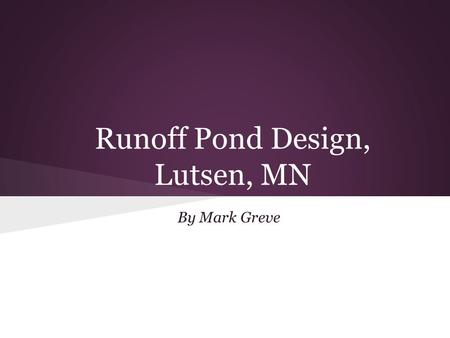 Runoff Pond Design, Lutsen, MN By Mark Greve. Problem Poplar River increases in sediment load near Lutsen ski hills Structure needed to slow flow and.