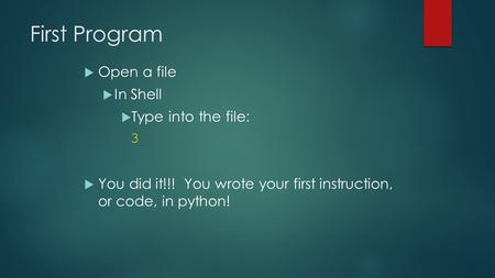 First Program  Open a file  In Shell  Type into the file: 3  You did it!!! You wrote your first instruction, or code, in python!