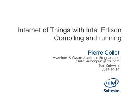 Internet of Things with Intel Edison Compiling and running Pierre Collet  Intel Software.