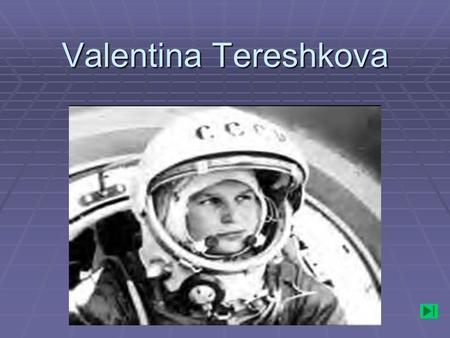 Valentina Tereshkova. . Soviet cosmonaut Valentina Tereshkova was born in Russia in 1937. Her father was a tractor driver. Valentina began school at the.