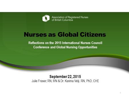 1 ARNBC AGM June 26, 2013 Nurses as Global Citizens Reflections on the 2015 International Nurses Council Conference and Global Nursing Opportunities September.