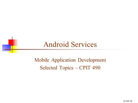 Android Services Mobile Application Development Selected Topics – CPIT 490 4-Oct-15.