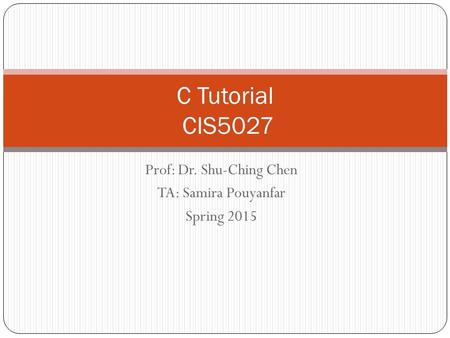 Prof: Dr. Shu-Ching Chen TA: Samira Pouyanfar Spring 2015 C Tutorial CIS5027.