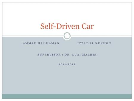 AMMAR HAJ HAMAD IZZAT AL KUKHON SUPERVISOR : DR. LUAI MALHIS 2011-2012 Self-Driven Car.
