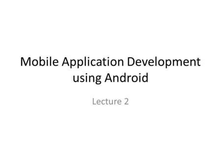 Mobile Application Development using Android Lecture 2.