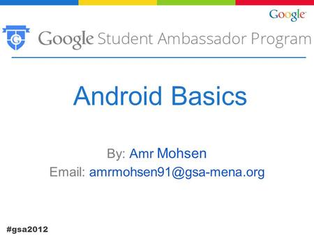 #gsa2012 Android Basics By: Amr Mohsen