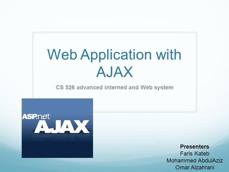 Web Application with AJAX CS 526 advanced interned and Web system Presenters Faris Kateb Mohammed AbdulAziz Omar Alzahrani.