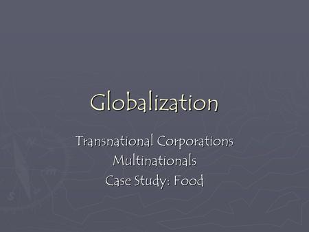Globalization Transnational Corporations Multinationals Case Study: Food.