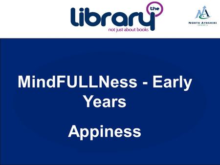 MindFULLNess - Early Years Appiness. Project Outline North Ayrshire MindFULLNess for Early Years brings together library resources and families, using.