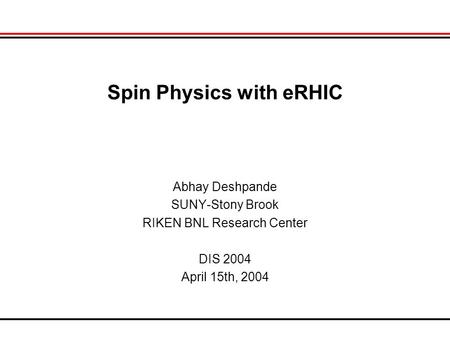 Spin Physics with eRHIC Abhay Deshpande SUNY-Stony Brook RIKEN BNL Research Center DIS 2004 April 15th, 2004.