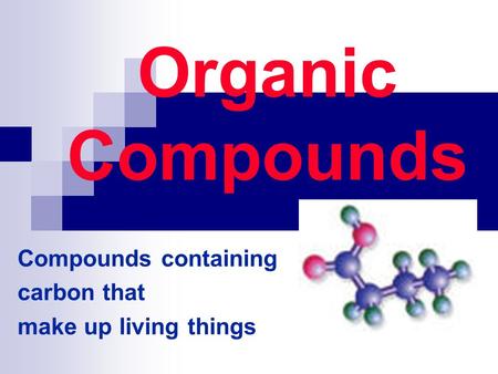 Organic Compounds Compounds containing carbon that make up living things.