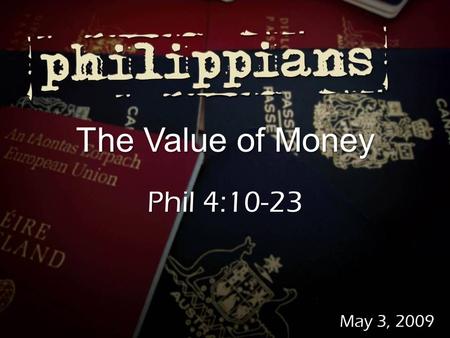 May 3, 2009 The Value of Money Phil 4:10-23. About 2,350 verses About 2,350 verses About 25% of Jesus’ teachings About 25% of Jesus’ teachings Matthew.