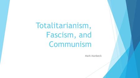 Totalitarianism, Fascism, and Communism Mark Manbeck.