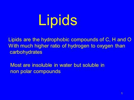 1 Lipids Lipids are the hydrophobic compounds of C, H and O With much higher ratio of hydrogen to oxygen than carbohydrates Most are insoluble in water.