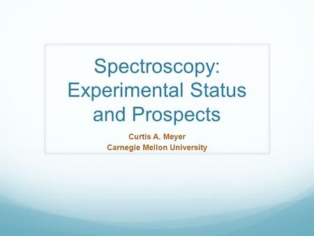 Spectroscopy: Experimental Status and Prospects Curtis A. Meyer Carnegie Mellon University.