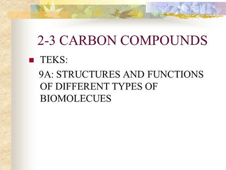 2-3 CARBON COMPOUNDS TEKS: 9A: STRUCTURES AND FUNCTIONS OF DIFFERENT TYPES OF BIOMOLECUES.