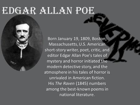 Born January 19, 1809, Boston, Massachusetts, U.S. American short-story writer, poet, critic, and editor Edgar Allan Poe's tales of mystery and horror.