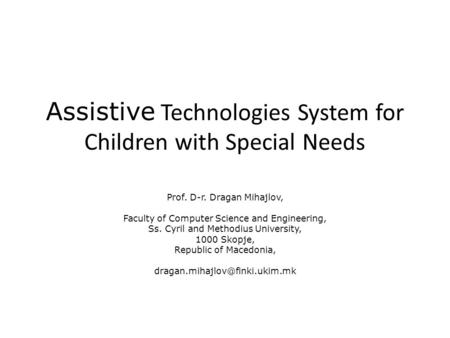 Assistive Technologies System for Children with Special Needs Prof. D-r. Dragan Mihajlov, Faculty of Computer Science and Engineering, Ss. Cyril and Methodius.