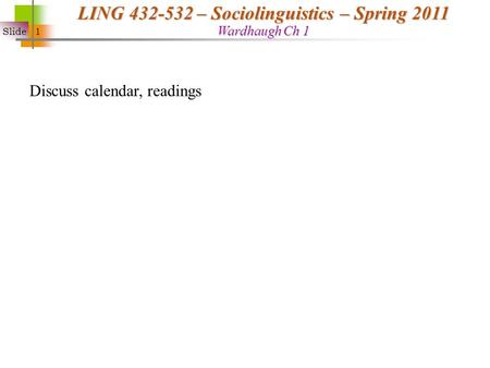 Slide 1 LING 432-532 – Sociolinguistics – Spring 2011 Wardhaugh Ch 1 Discuss calendar, readings.