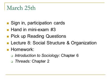 March 25th Sign in, participation cards Hand in mini-exam #3 Pick up Reading Questions Lecture 8: Social Structure & Organization Homework:  Introduction.