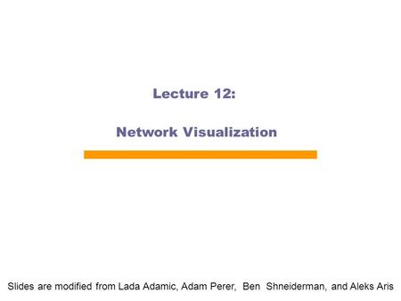 Lecture 12: Network Visualization Slides are modified from Lada Adamic, Adam Perer, Ben Shneiderman, and Aleks Aris.